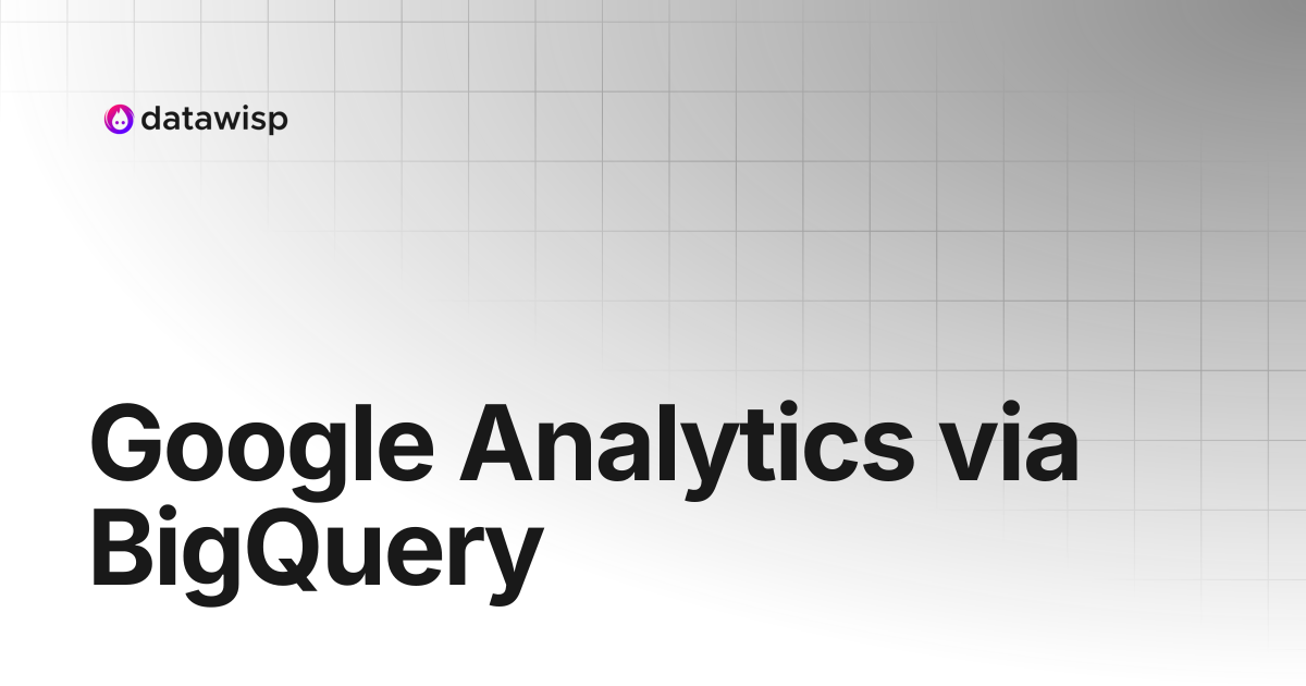 Google Analytics via BigQuery | Datawisp Documentation